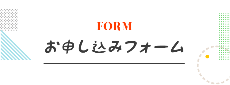 FORM
お申し込みフォーム