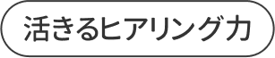 活きるヒアリング力