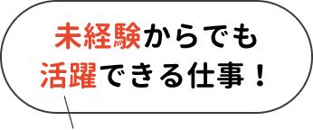 未経験からでも活躍できる仕事