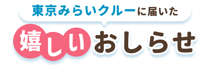 東京みらいクルーに届いた
嬉しいお知らせ