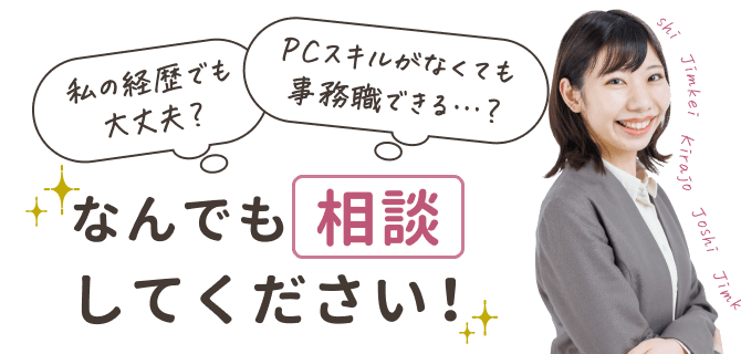 \私の経歴でも大丈夫?/
\PCスキルがなくても事務職できる…?/
なんでも相談してください✨