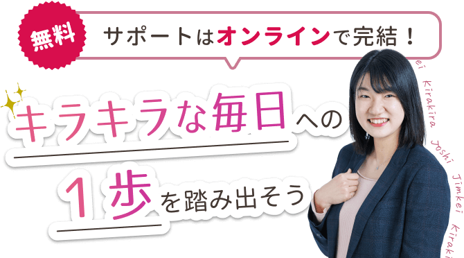 【無料】サポートはオンラインで完結！
キラキラな毎日への１歩を踏み出そう