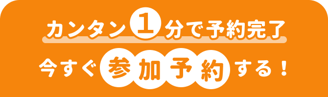 カンタン１分で予約完了
今すぐ参加予約する！