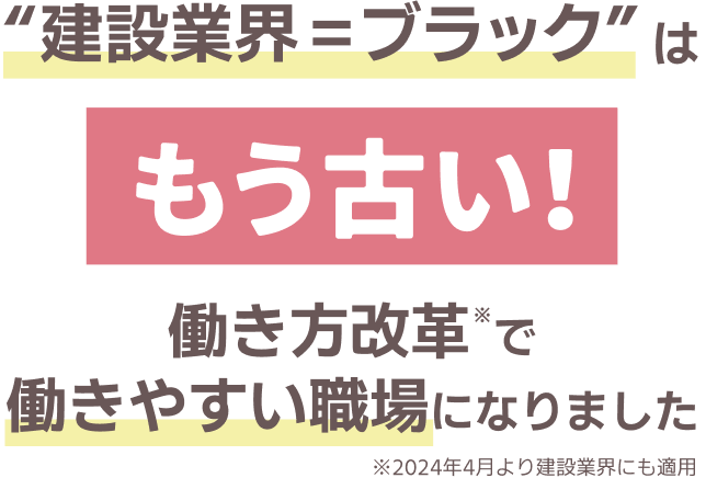 "建設業界=ブラック"はもう古い！｜働き方改革で働きやすい職場になりました｜※2024年4月より建設業界にも適用