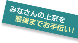 みなさんの状況を最後までお手伝い！