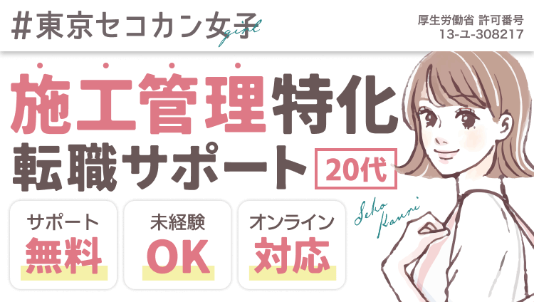 #東京セコカン女子｜施工管理特化転職サポート｜20代｜サポート無料｜未経験OK｜オンライン対応｜厚生労働省 許可番号
13-ユ-308217