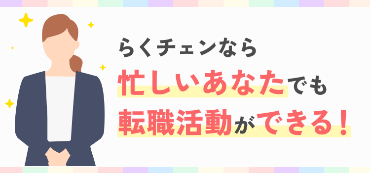 らくチェンなら忙しいあなたでも転職活動ができる！