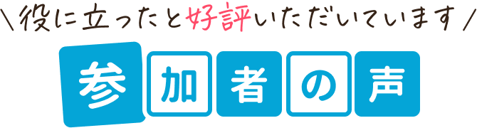 役に立ったと好評いただいています
参加者の声

