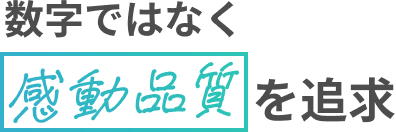 Point01 数字ではなく感動品質を追求