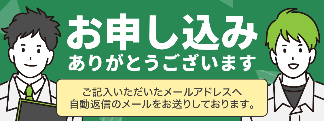 お申し込みありがとうございます｜ご記入いただいたメールアドレスへ自動返信メールをお送りしております。
