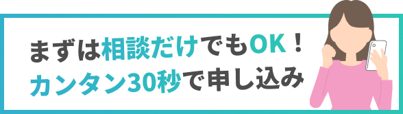 まずは相談だけでもOK！
カンタン30秒で申し込み