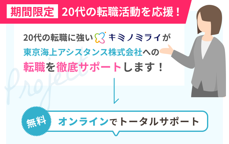 期間限定 20代の転職活動を応援！
20代の転職に強いキミノミライが東京海上アシスタンスへの転職を徹底サポートします！