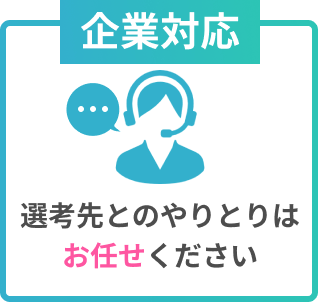 企業対応
選考先とのやりとりはお任せください