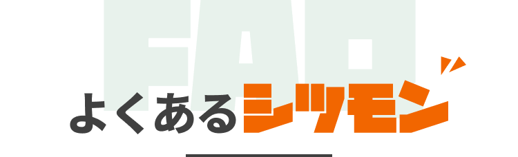 よくあるシツモン｜FAQ
