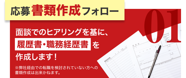 応募書類作成フォロー|面談でのヒアリングを基に、履歴書・職務経歴書を作成します!|※弊社経由での転職を検討されていない方への書類作成は出来かねます。