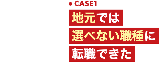 ・CASE1|地元では選べない職種に転職できた