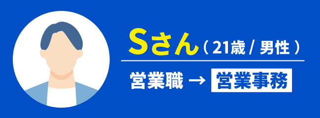 Sさん(21歳/男性)|営業職→営業事務