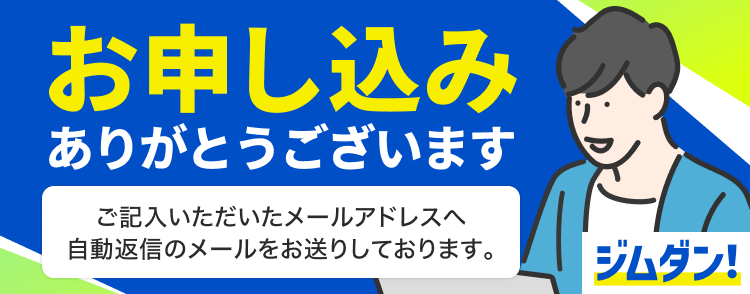お申し込みありがとうございます｜ご記入いただいたメールアドレスへ自動返信のメールをお送りしております。｜ジムダン!