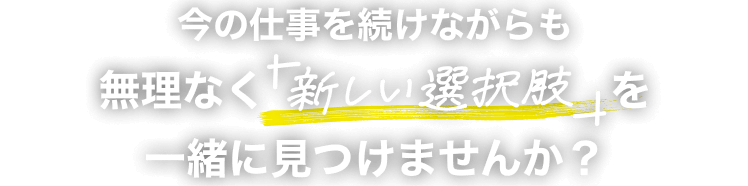 今の仕事を続けながらも無理なく“新しい選択肢”を一緒に見つけませんか？