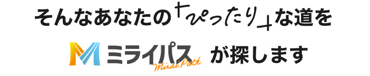 そんなあなたの「ぴったり」な道をミライパスがさがします