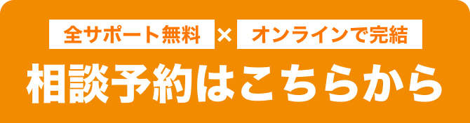 全サポート無料×オンラインで完結 相談予約はこちらから