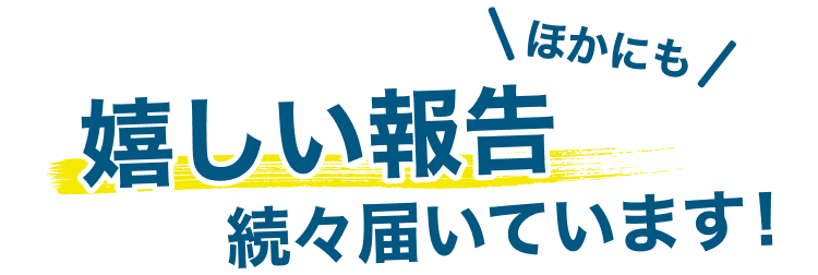 ほかにも嬉しい報告続々届いています!