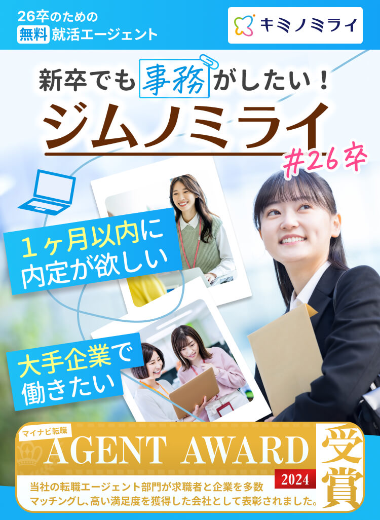 26卒のための無料就活エージェント｜新卒でも事務がしたい！ジムノミライ#26卒｜1ヶ月以内に内定が欲しい｜大手企業で働きたい｜新卒、就活の悩みをプロに相談！｜当社の転職エージェント部門が求職者と企業を多数マッチングし、高い満足度を獲得した会社として表彰されました。