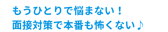 もうひとりで悩まない!面接対策で本番も怖くない♪