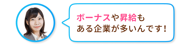実はボーナスや昇給もある企業gあ多いんです!