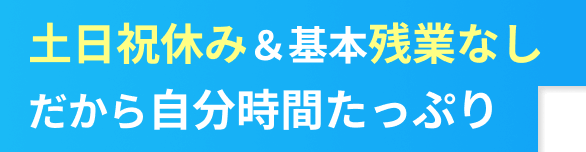 土日祝休み&基本残業なしだから自分時間もたっぷり!