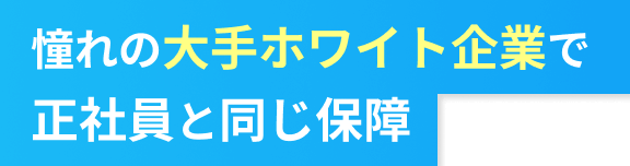 憧れの大手ホワイト企業で正社員お同じ保障