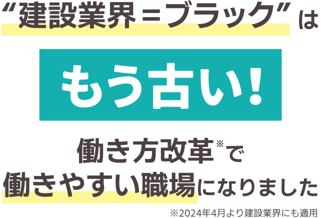 "建設業界=ブラック"はもう古い!|働き方改革で働きやすい職場になりました|※2024年4月より建設業界にも適用