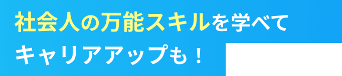 社会人の万能スキルを学べてキャリアアップもできちゃう！