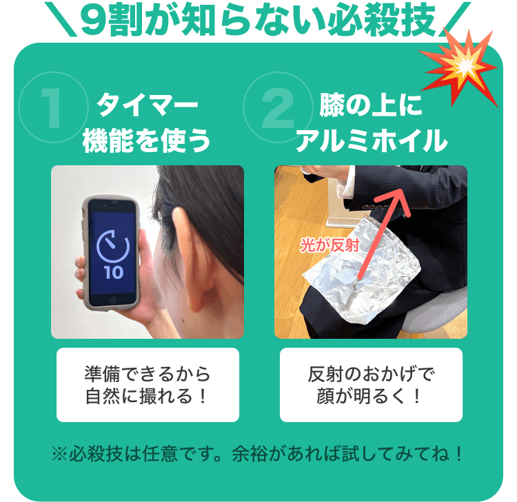9割が知らない必殺技｜①タイマー機能を使う 準備できるから自然に撮れる！｜②膝の上にアルミホイル 反射のおかげで顔が明るく！｜※必殺技は任意です。余裕があれば試してみてね！