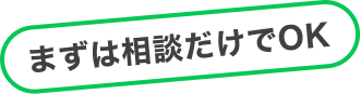 まずは相談だけでOK