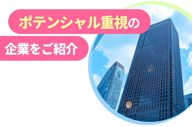 ポテンシャル重視の企業をご紹介