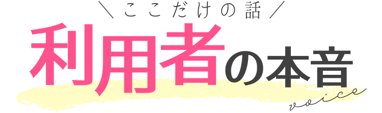 ここだけの話|利用者の本音