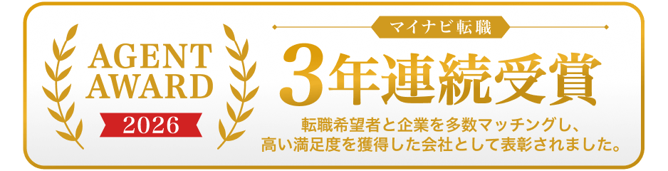 マイナビ転職｜AGENT AWARD 2026
｜3年連続受賞｜転職希望者と企業を多数マッチングし、高い満足度を獲得した会社として表彰されました。
