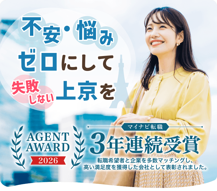 不安・悩みゼロにして失敗しない上京を

マイナビ転職｜AGENT AWARD 2026
｜3年連続受賞｜転職希望者と企業を多数マッチングし、高い満足度を獲得した会社として表彰されました。