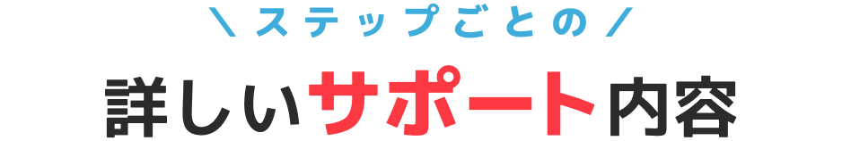 ステップごとの詳しいサポート内容