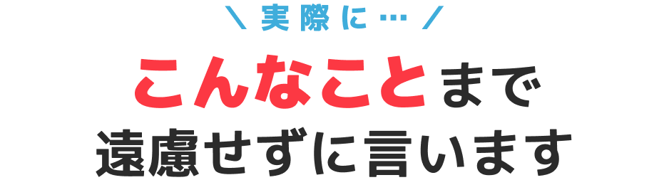 実際に…|こんなことまで遠慮せずに言います